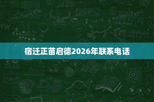 宿迁正苗启德2026年联系电话 宿迁正苗启德2026年联系电话