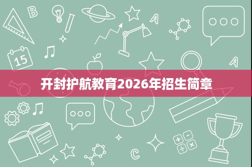 开封护航教育2026年招生简章 开封护航教育2026年招生简章