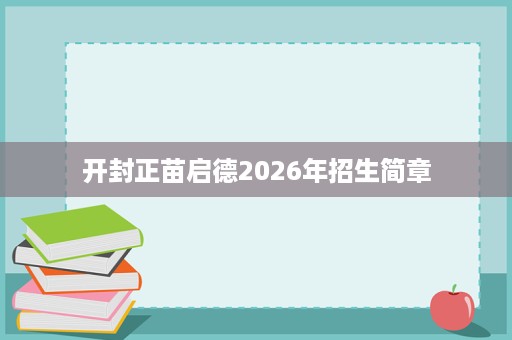 开封正苗启德2026年招生简章 开封正苗启德2026年招生简章