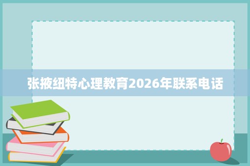 张掖纽特心理教育2026年联系电话