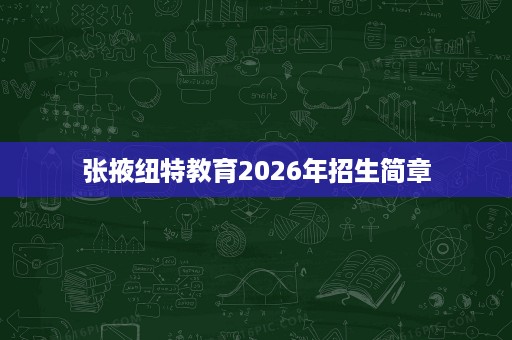 张掖纽特教育2026年招生简章 张掖纽特教育2026年招生简章