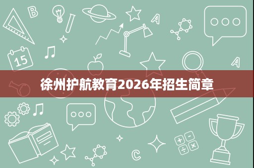 徐州护航教育2026年招生简章 徐州护航教育2026年招生简章