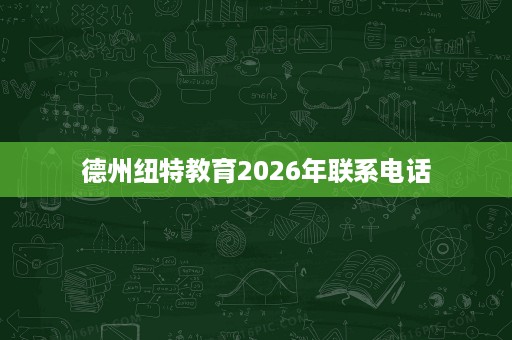 德州纽特教育2026年联系电话
