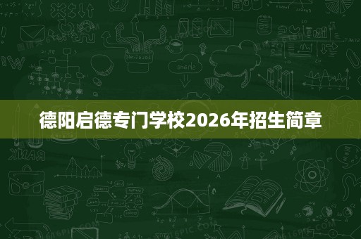 德阳启德专门学校2026年招生简章 德阳启德专门学校2026年招生简章