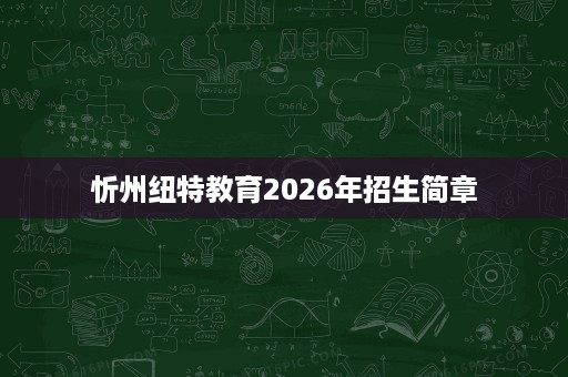 忻州纽特教育2026年招生简章