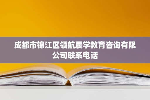 成都市锦江区领航辰学教育咨询有限公司联系电话 成都市锦江区领航辰学教育咨询有限公司联系电话