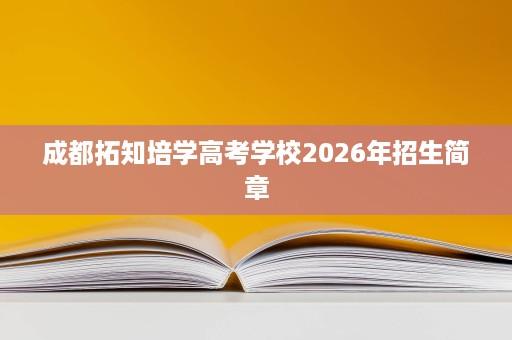 成都拓知培学高考学校2026年招生简章 成都拓知培学高考学校2026年招生简章