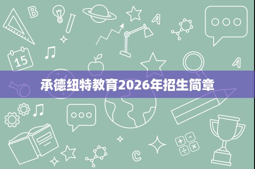 承德纽特教育2026年招生简章 承德纽特教育2026年招生简章