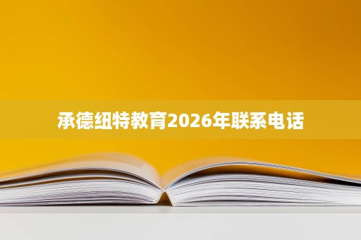 承德纽特教育2026年联系电话 承德纽特教育2026年联系电话