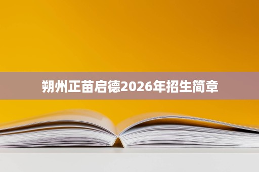 朔州正苗启德2026年招生简章 朔州正苗启德2026年招生简章
