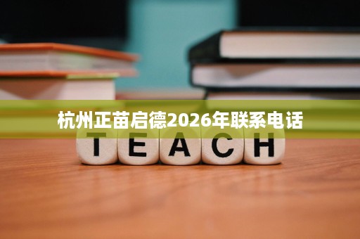 杭州正苗启德2026年联系电话 杭州正苗启德2026年联系电话