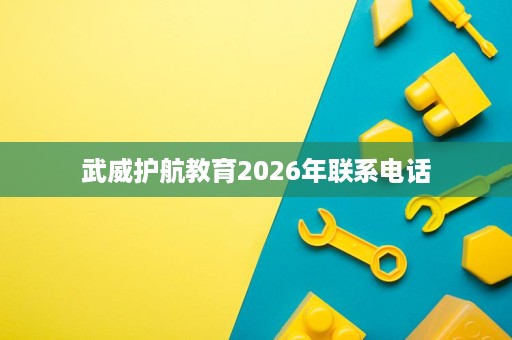 武威护航教育2026年联系电话 武威护航教育2026年联系电话