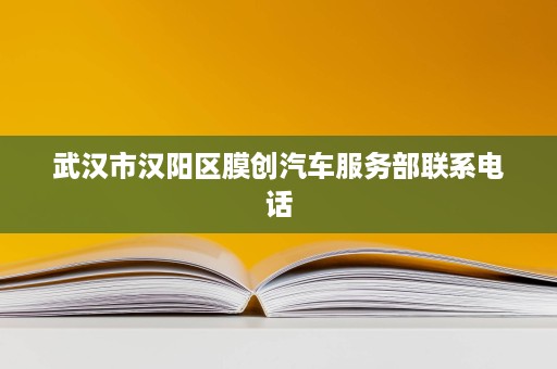 武汉市汉阳区膜创汽车服务部联系电话 武汉市汉阳区膜创汽车服务部联系电话