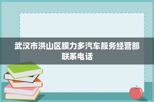 武汉市洪山区膜力多汽车服务经营部联系电话 武汉市洪山区膜力多汽车服务经营部联系电话