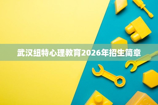 武汉纽特心理教育2026年招生简章 武汉纽特心理教育2026年招生简章