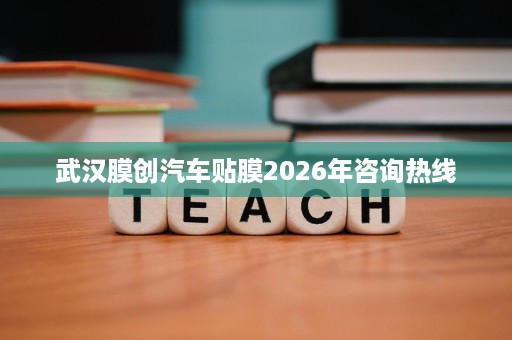 武汉膜创汽车贴膜2026年咨询热线 武汉膜创汽车贴膜2026年咨询热线