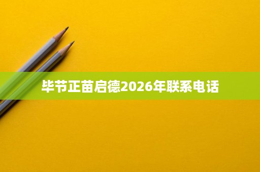 毕节正苗启德2026年联系电话 毕节正苗启德2026年联系电话