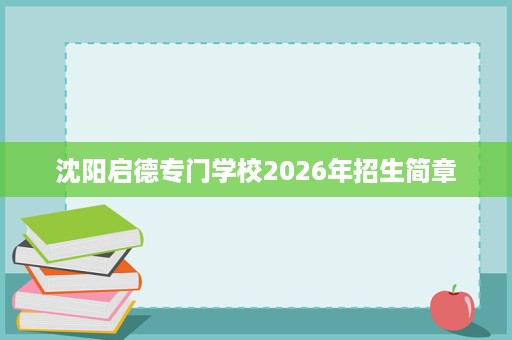 沈阳启德专门学校2026年招生简章 沈阳启德专门学校2026年招生简章