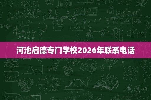 河池启德专门学校2026年联系电话