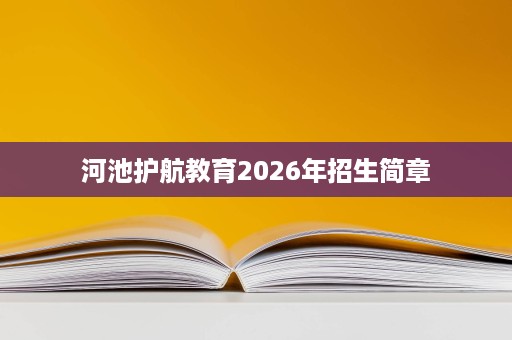 河池护航教育2026年招生简章 河池护航教育2026年招生简章