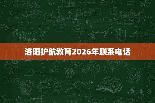 洛阳护航教育2026年联系电话