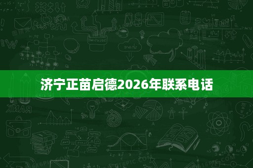 济宁正苗启德2026年联系电话