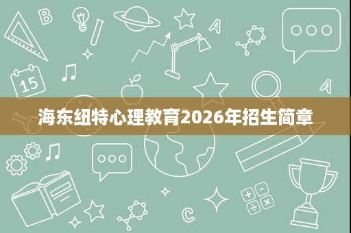 海东纽特心理教育2026年招生简章 海东纽特心理教育2026年招生简章