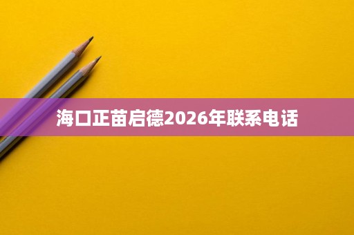 海口正苗启德2026年联系电话