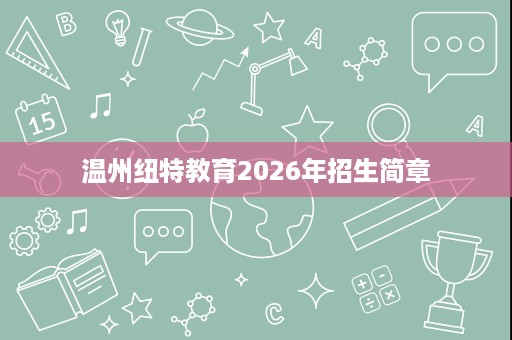 温州纽特教育2026年招生简章 温州纽特教育2026年招生简章