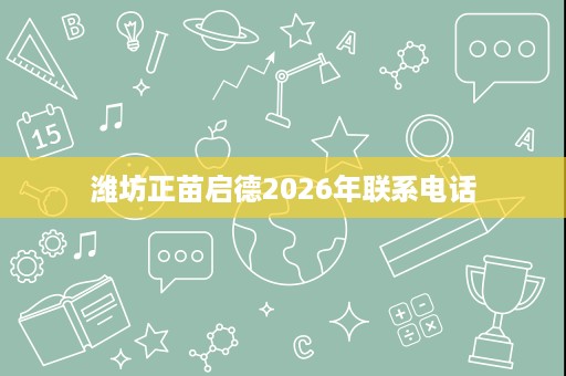 潍坊正苗启德2026年联系电话 潍坊正苗启德2026年联系电话