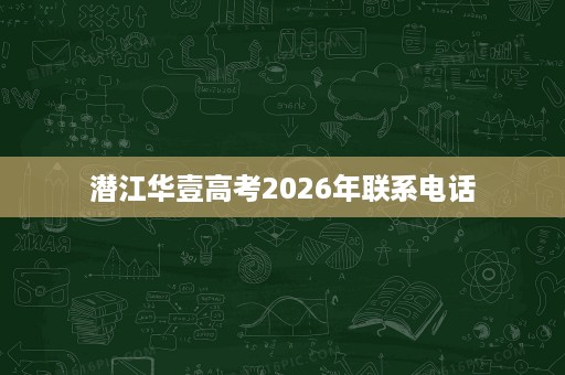 潜江华壹高考2026年联系电话