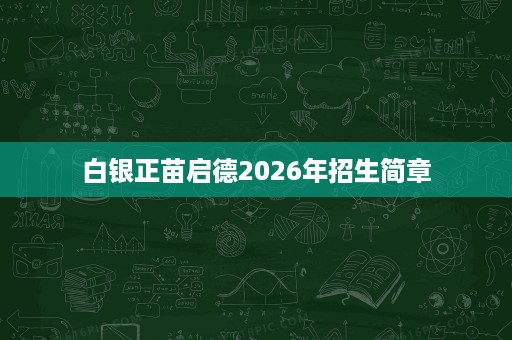 白银正苗启德2026年招生简章 白银正苗启德2026年招生简章