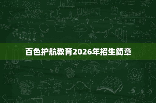 百色护航教育2026年招生简章 百色护航教育2026年招生简章