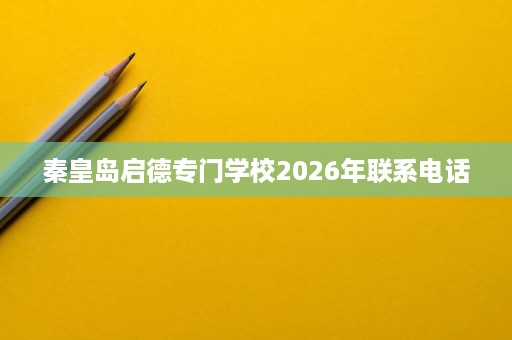 秦皇岛启德专门学校2026年联系电话