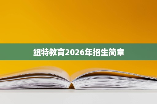 纽特教育2026年招生简章 纽特教育2026年招生简章