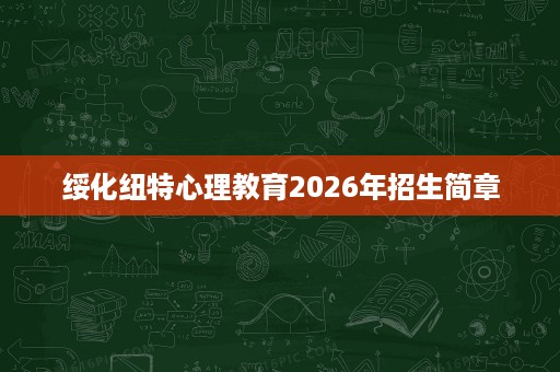 绥化纽特心理教育2026年招生简章