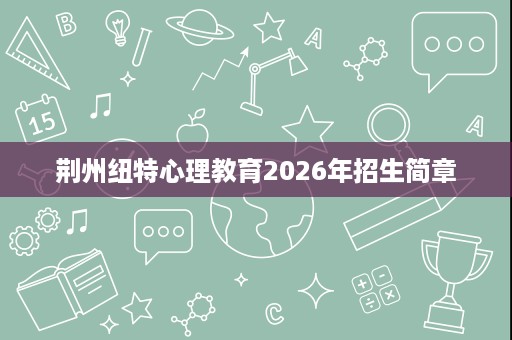 荆州纽特心理教育2026年招生简章