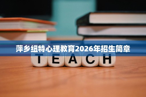 萍乡纽特心理教育2026年招生简章