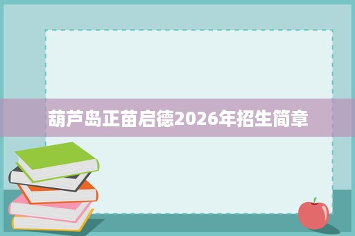 葫芦岛正苗启德2026年招生简章 葫芦岛正苗启德2026年招生简章