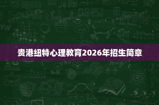 贵港纽特心理教育2026年招生简章