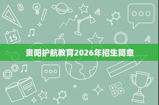 贵阳护航教育2026年招生简章 贵阳护航教育2026年招生简章