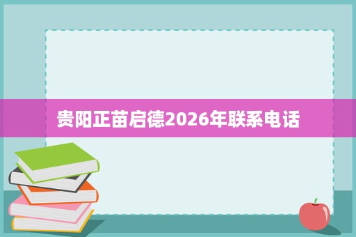 贵阳正苗启德2026年联系电话 贵阳正苗启德2026年联系电话