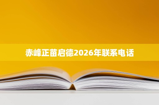 赤峰正苗启德2026年联系电话