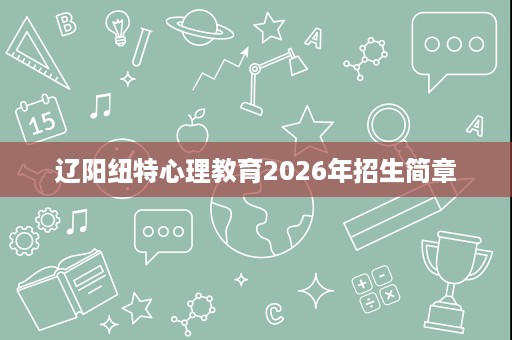 辽阳纽特心理教育2026年招生简章