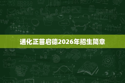 通化正苗启德2026年招生简章 通化正苗启德2026年招生简章
