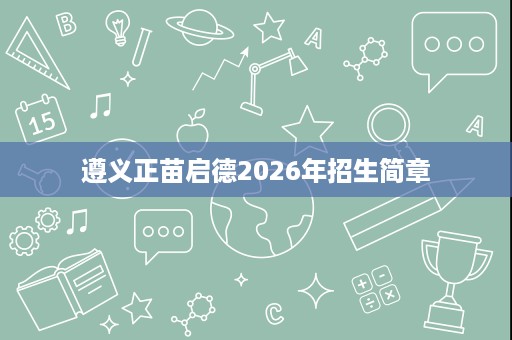 遵义正苗启德2026年招生简章 遵义正苗启德2026年招生简章