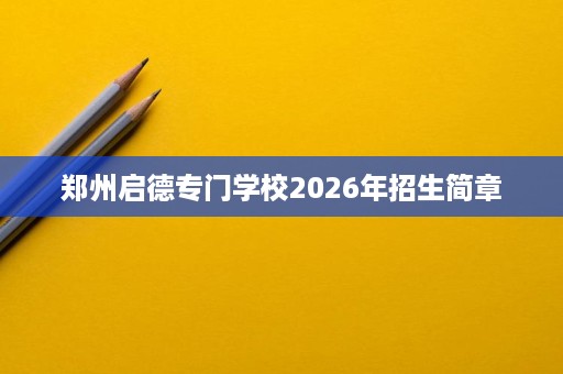 郑州启德专门学校2026年招生简章 郑州启德专门学校2026年招生简章