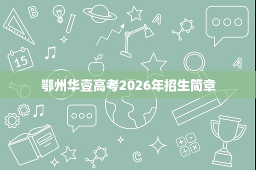 鄂州华壹高考2026年招生简章 鄂州华壹高考2026年招生简章