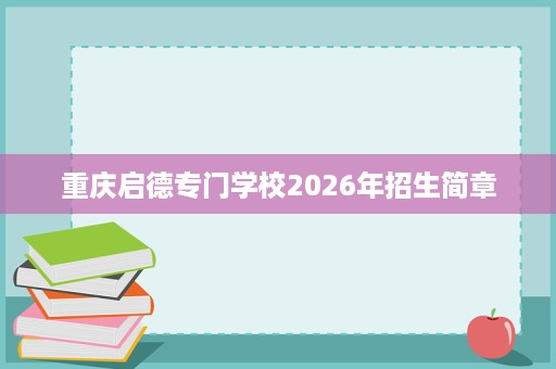 重庆启德专门学校2026年招生简章 重庆启德专门学校2026年招生简章