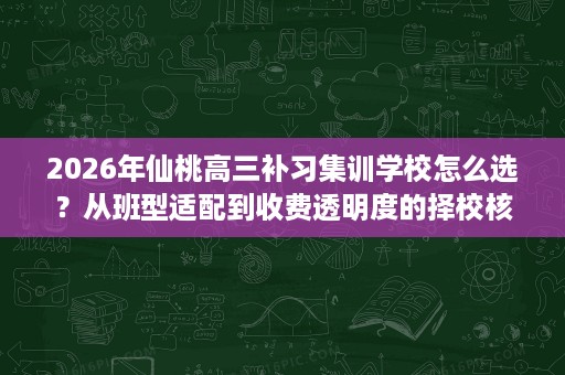 2026年仙桃高三补习集训学校怎么选？从班型适配到收费透明度的择校核验